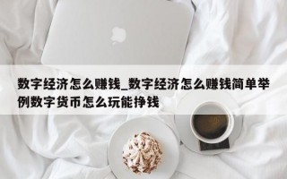 数字经济怎么赚钱_数字经济怎么赚钱简单举例数字货币怎么玩能挣钱