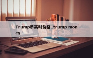 Trump币实时价格_trump money
