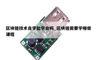 区块链技术自学能学会吗_区块链需要学哪些课程