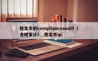稳定币的complianceaudit（合规审计）_稳定币qc
