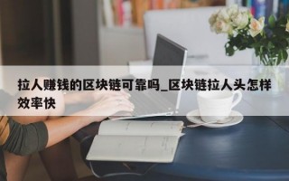 拉人赚钱的区块链可靠吗_区块链拉人头怎样效率快