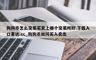 狗狗币怎么交易买卖上哪个交易所好.下载入口直达.cc_狗狗币如何买入卖出