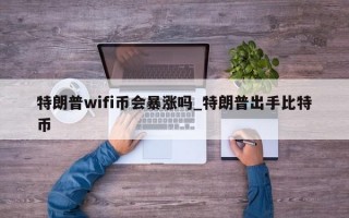 特朗普wifi币会暴涨吗_特朗普出手比特币