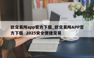 欧交易所app官方下载_欧交易所APP官方下载  2025安全便捷交易
