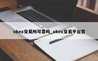 okex交易所可靠吗_okex交易平台官