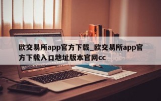 欧交易所app官方下载_欧交易所app官方下载入口地址版本官网cc