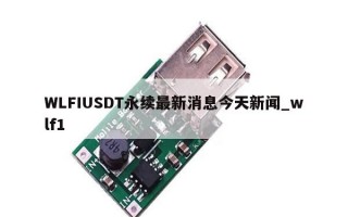 WLFIUSDT永续最新消息今天新闻_wlf1