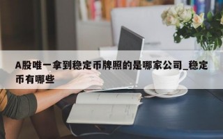 A股唯一拿到稳定币牌照的是哪家公司_稳定币有哪些