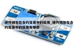硬件钱包在合约交易中的应用_硬件钱包在合约交易中的应用有哪些