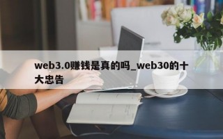 web3.0赚钱是真的吗_web30的十大忠告