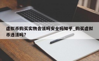 虚拟币购买实物合法吗安全吗知乎_购买虚拟币违法吗?