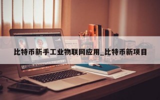 比特币新手工业物联网应用_比特币新项目