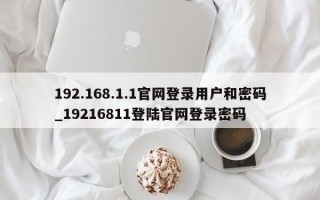 192.168.1.1官网登录用户和密码_19216811登陆官网登录密码