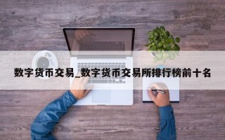 数字货币交易_数字货币交易所排行榜前十名