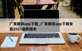 广发期货app下载_广发期货app下载安装2023最新版本