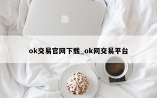 ok交易官网下载_ok网交易平台