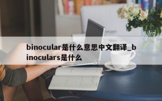binocular是什么意思中文翻译_binoculars是什么