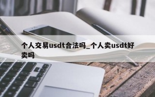 个人交易usdt合法吗_个人卖usdt好卖吗