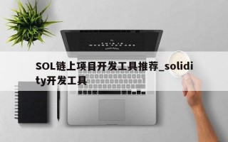 SOL链上项目开发工具推荐_solidity开发工具