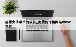 能看女生币币的软件_免费的行情网站www下载