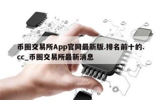币圈交易所App官网最新版.排名前十的.cc_币圈交易所最新消息