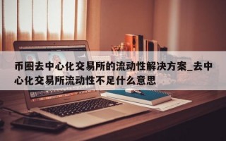 币圈去中心化交易所的流动性解决方案_去中心化交易所流动性不足什么意思