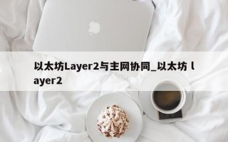 以太坊Layer2与主网协同_以太坊 layer2