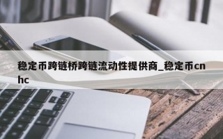稳定币跨链桥跨链流动性提供商_稳定币cnhc