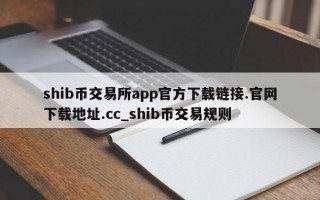 shib币交易所app官方下载链接.官网下载地址.cc_shib币交易规则