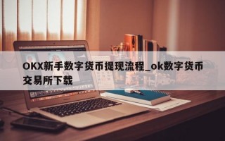 OKX新手数字货币提现流程_ok数字货币交易所下载