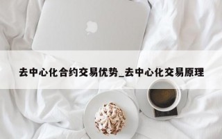 去中心化合约交易优势_去中心化交易原理