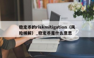 稳定币的riskmitigation（风险缓解）_稳定币是什么意思