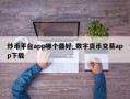 炒币平台app哪个最好_数字货币交易app下载