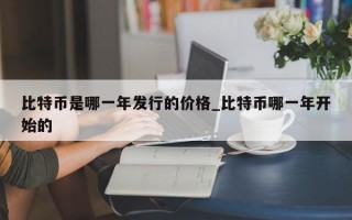 比特币是哪一年发行的价格_比特币哪一年开始的