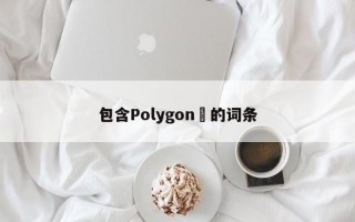 包含Polygon​的词条