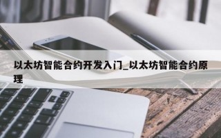 以太坊智能合约开发入门_以太坊智能合约原理
