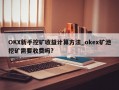 OKX新手挖矿收益计算方法_okex矿池挖矿需要收费吗?