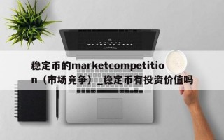 稳定币的marketcompetition（市场竞争）_稳定币有投资价值吗