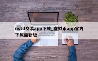ustd交易app下载_虚拟币app官方下载最新版