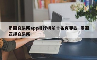 币圈交易所app排行榜前十名有哪些_币圈正规交易所