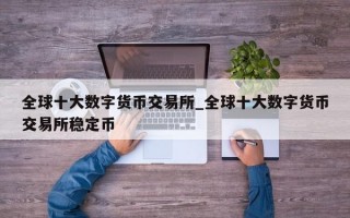 全球十大数字货币交易所_全球十大数字货币交易所稳定币