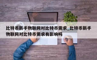 比特币新手物联网对比特币需求_比特币新手物联网对比特币需求有影响吗