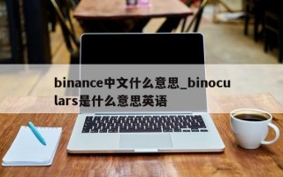 binance中文什么意思_binoculars是什么意思英语