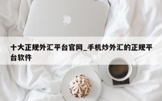 十大正规外汇平台官网_手机炒外汇的正规平台软件