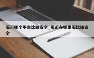 买币哪个平台比较安全_买币在哪里买比较安全