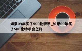 如果09年买了500比特币_如果09年买了500比特币会怎样