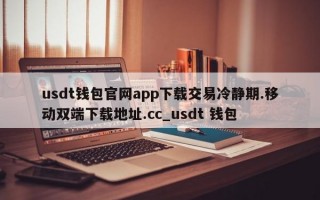 usdt钱包官网app下载交易冷静期.移动双端下载地址.cc_usdt 钱包
