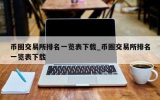 币圈交易所排名一览表下载_币圈交易所排名一览表下载