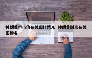 特朗普币市值在美国排第几_特朗普财富在美国排名