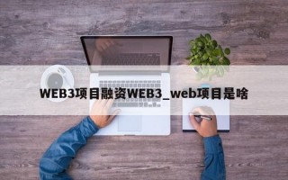 WEB3项目融资WEB3_web项目是啥
